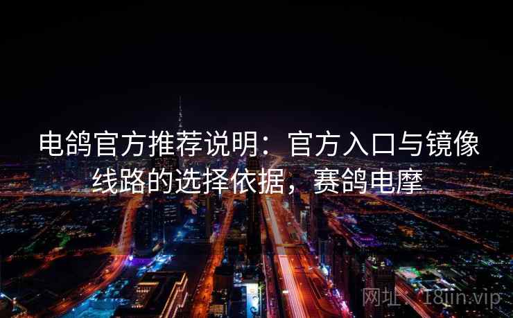 电鸽官方推荐说明：官方入口与镜像线路的选择依据，赛鸽电摩