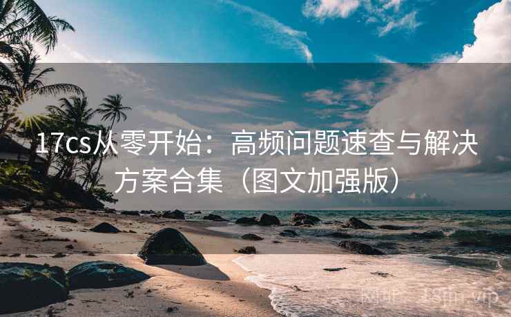 17cs从零开始：高频问题速查与解决方案合集（图文加强版）