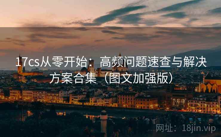 17cs从零开始：高频问题速查与解决方案合集（图文加强版）